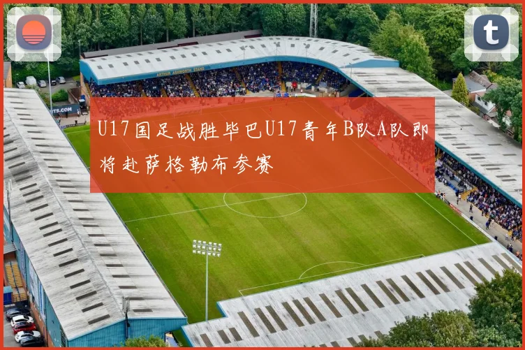 U17国足战胜毕巴U17青年B队A队即将赴萨格勒布参赛