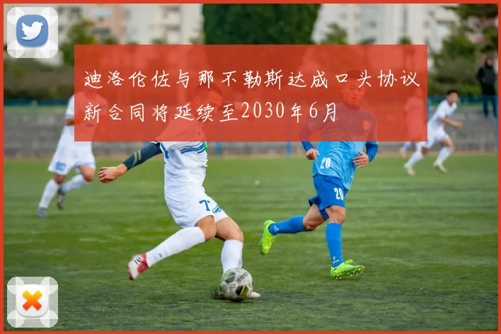 迪洛伦佐与那不勒斯达成口头协议新合同将延续至2030年6月