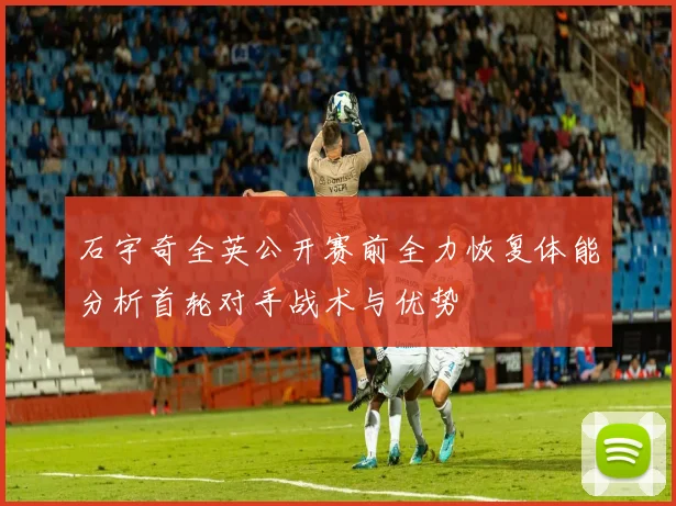 石宇奇全英公开赛前全力恢复体能分析首轮对手战术与优势
