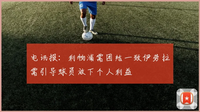 电讯报：利物浦需团结一致伊劳拉需引导球员放下个人利益