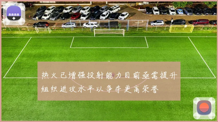 热火已增强投射能力目前亟需提升组织进攻水平以争夺更高荣誉